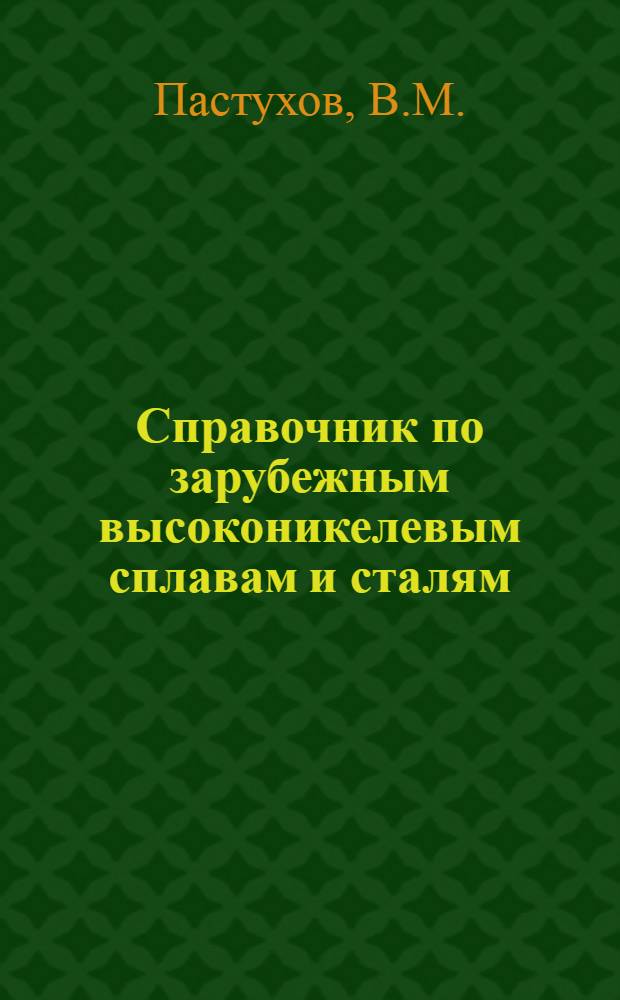 Справочник по зарубежным высоконикелевым сплавам и сталям : Т. 1-