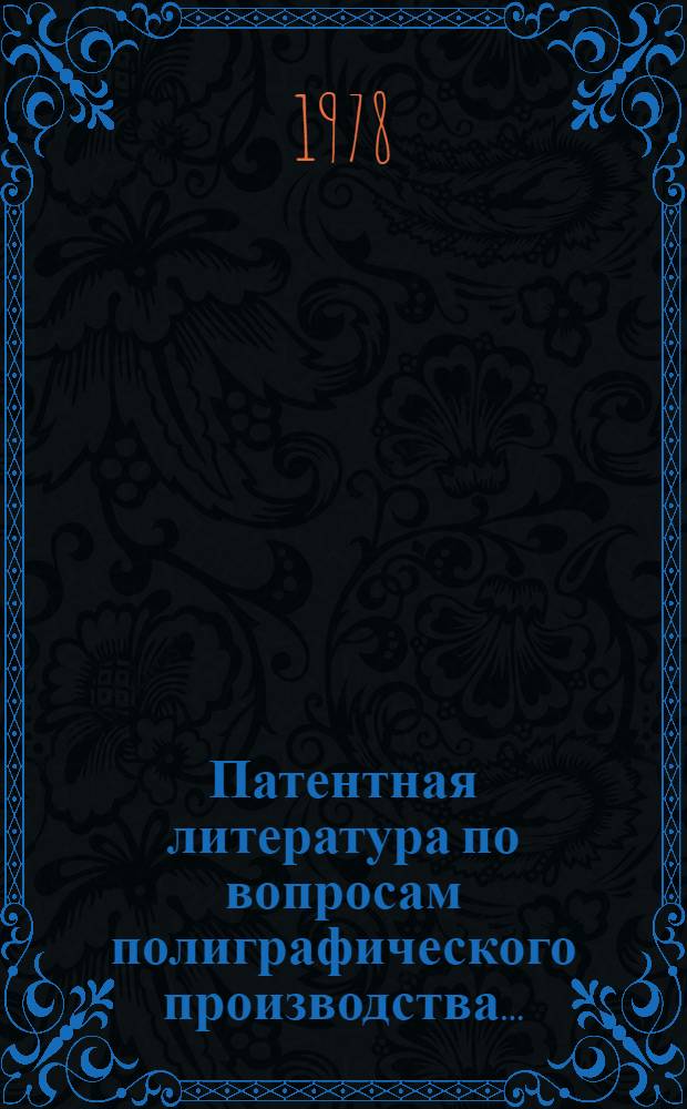 Патентная литература по вопросам полиграфического производства.. : Перечень авт. свидетельств и пат. СССР, Великобритании, США, ФРГ Библиогр. справочник. ... 1974 г.