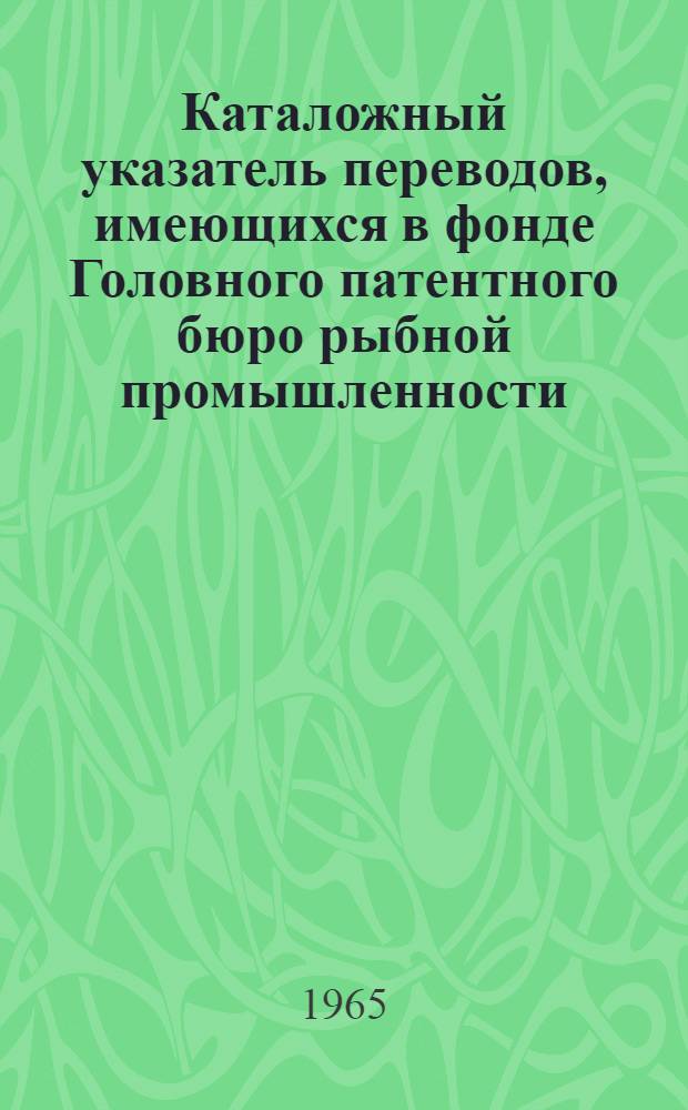 Каталожный указатель переводов, имеющихся в фонде Головного патентного бюро рыбной промышленности : Вып. 1-