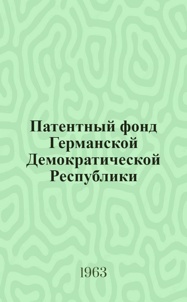 Патентный фонд Германской Демократической Республики : Библиогр. сборник действующих патентов, выданных фирмам и отд. гражданам капиталист. стран : Т. 1-