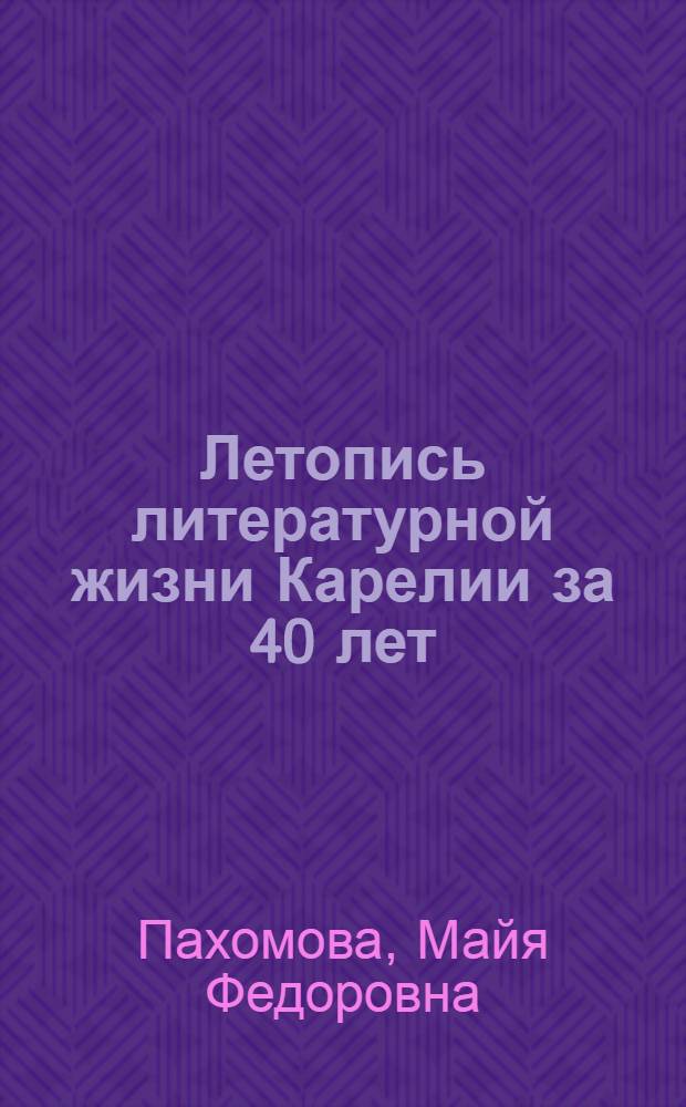 Летопись литературной жизни Карелии за 40 лет (1917-1957 гг.) : Ч. 1-