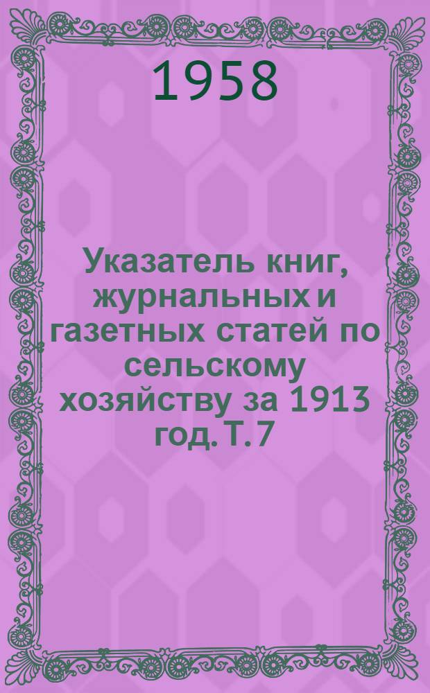 Указатель книг, журнальных и газетных статей по сельскому хозяйству за 1913 год. Т. 7 : Растениеводство (п. 10-11) ; Враги и болезни растений