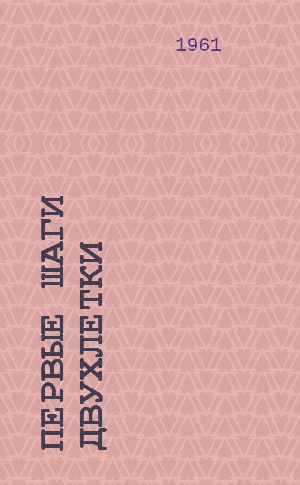 Первые шаги двухлетки : (Из опыта пионерских отрядов и дружин школ города) Вып. 1-. Вып. 1