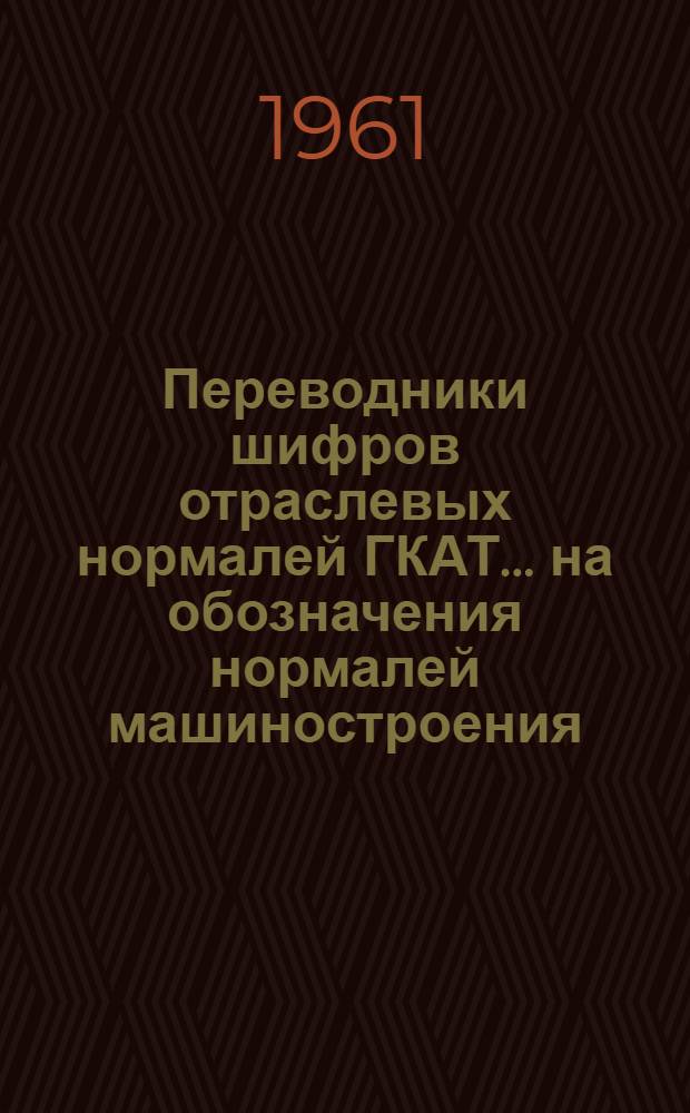 Переводники шифров отраслевых нормалей ГКАТ... на обозначения нормалей машиностроения : Инструмент Вып. 1-. Вып. 1 : Режущий инструмент