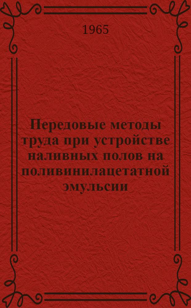 Передовые методы труда при устройстве наливных полов на поливинилацетатной эмульсии : (Опыт бригады отделочников М.В. Бирюкова, трест № 7 "Отделстрой")