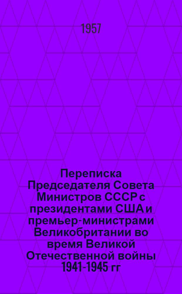 Переписка Председателя Совета Министров СССР с президентами США и премьер-министрами Великобритании во время Великой Отечественной войны 1941-1945 гг. : Т. 1-2