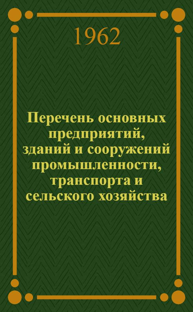 Перечень основных предприятий, зданий и сооружений промышленности, транспорта и сельского хозяйства, строительство которых должно осуществляться с 1962 года только по типовым проектам : Утв. Госстроем СССР 30/XI 1961 г.