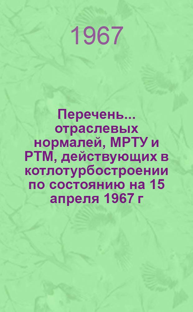 Перечень... отраслевых нормалей, МРТУ и РТМ, действующих в котлотурбостроении по состоянию на 15 апреля 1967 г. № 1