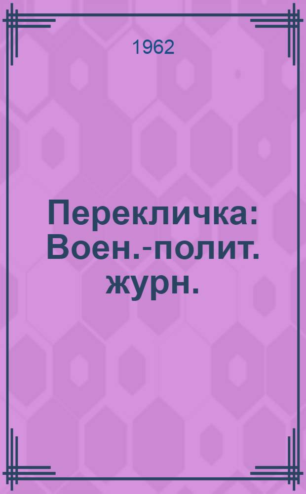 Перекличка : Воен.-полит. журн. : Month. russ. mag. of the Veterans assoc. of the armies of gen. Denikin and gen. Wrangel