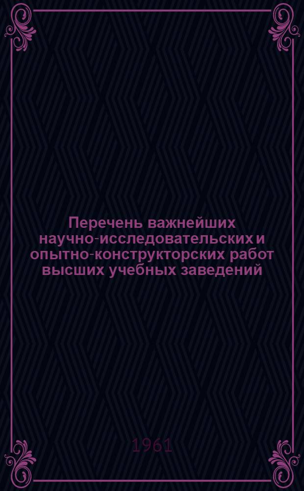 Перечень важнейших научно-исследовательских и опытно-конструкторских работ высших учебных заведений, утвержденных министерствами и комитетами высшего и среднего специального образования Союзных республик на 1961 год : [1]-. [3] : Отраслевые экономики, история, языкознание, литературоведение, юридические науки