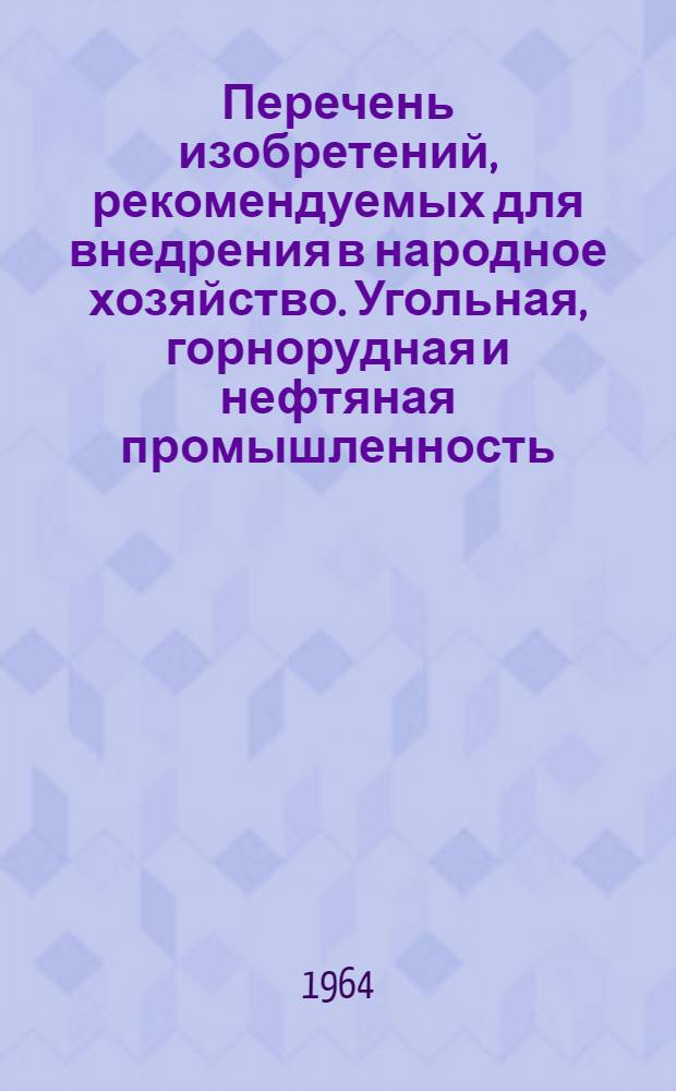 Перечень изобретений, рекомендуемых для внедрения в народное хозяйство. Угольная, горнорудная и нефтяная промышленность : Вып. 1-