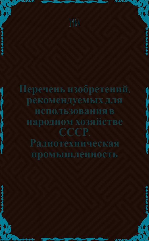 Перечень изобретений, рекомендуемых для использования в народном хозяйстве СССР. Радиотехническая промышленность : Вып. 1-