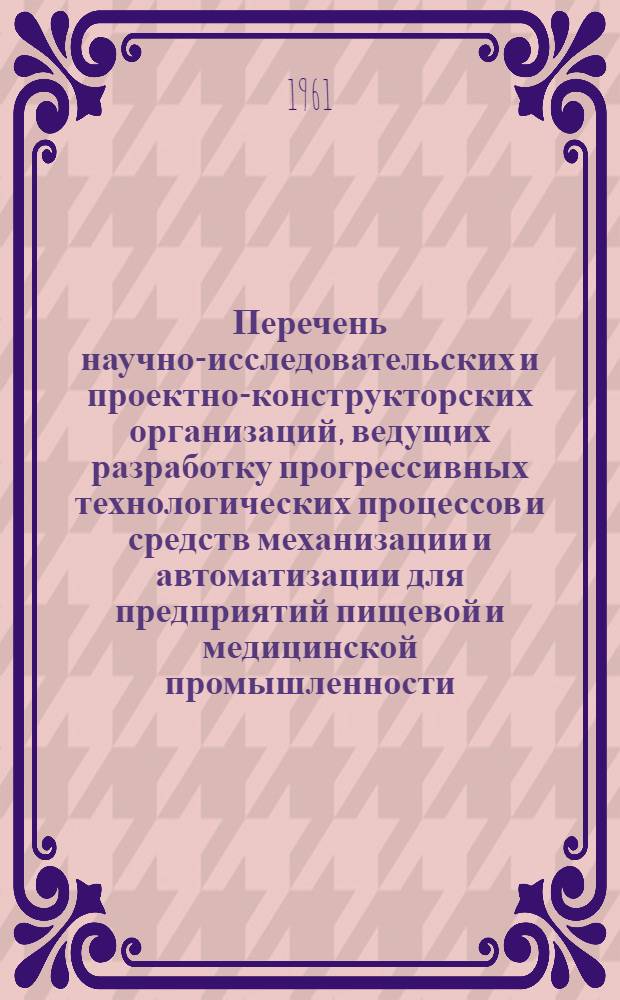 Перечень научно-исследовательских и проектно-конструкторских организаций, ведущих разработку прогрессивных технологических процессов и средств механизации и автоматизации для предприятий пищевой и медицинской промышленности