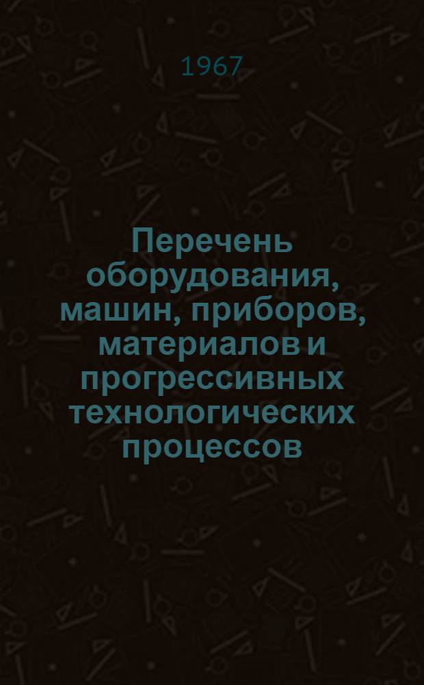 Перечень оборудования, машин, приборов, материалов и прогрессивных технологических процессов... : В 3 кн. : Кн. 1-