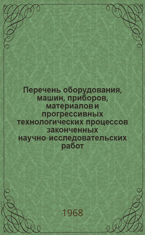 Перечень оборудования, машин, приборов, материалов и прогрессивных технологических процессов законченных научно-исследовательских работ, рекомендуемых для широкого внедрения в народное хозяйство...