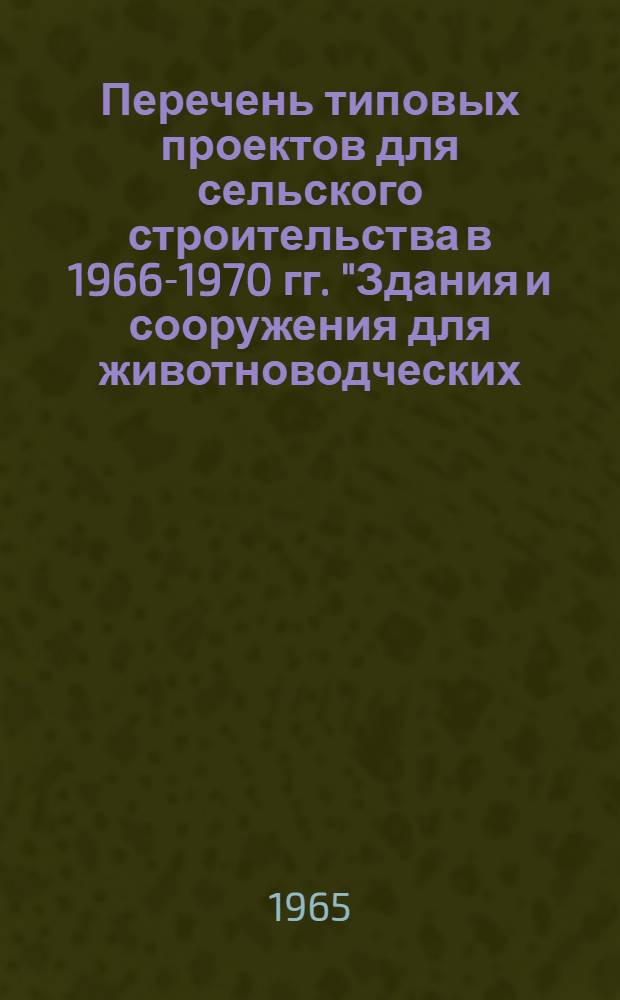 Перечень типовых проектов для сельского строительства в 1966-1970 гг. "Здания и сооружения для животноводческих, птицеводческих ферм, ветеринарных и зоотехнических учреждений" : [В 5 вып.] Утв. Госстроем СССР 29.05.65. [Вып. 2] : 2 проектно-строительная зона: ЛитССР, ЛатвССР, ЭССР