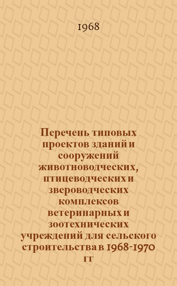Перечень типовых проектов зданий и сооружений животноводческих, птицеводческих и звероводческих комплексов ветеринарных и зоотехнических учреждений для сельского строительства в 1968-1970 гг.