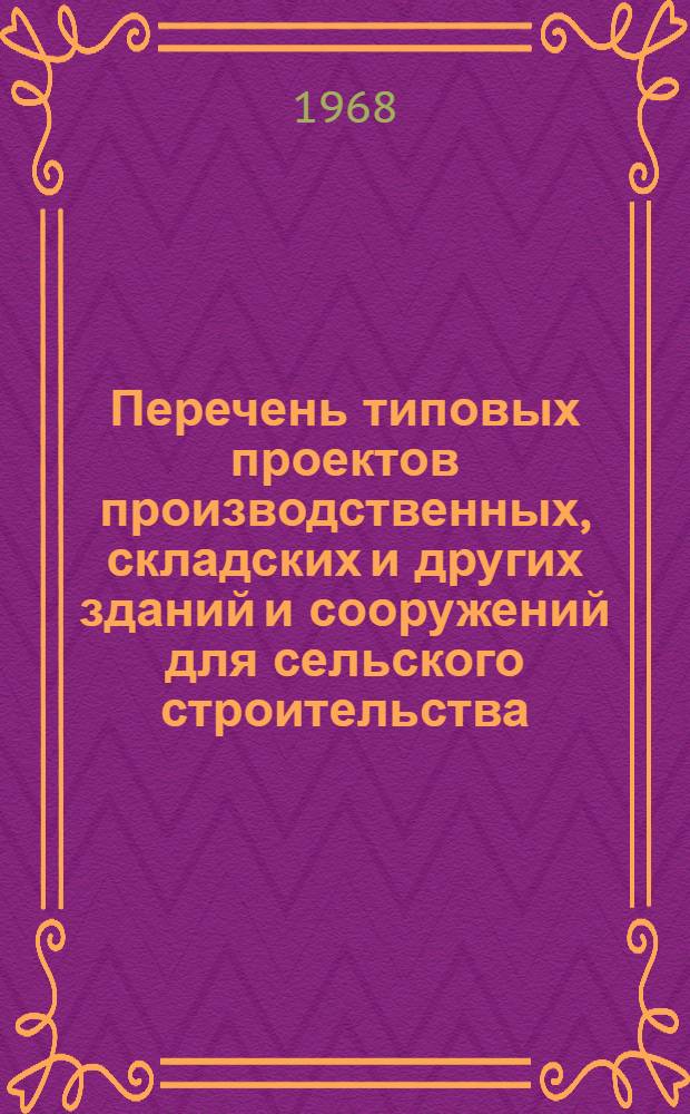 Перечень типовых проектов производственных, складских и других зданий и сооружений для сельского строительства. ... 1968-1970 гг.