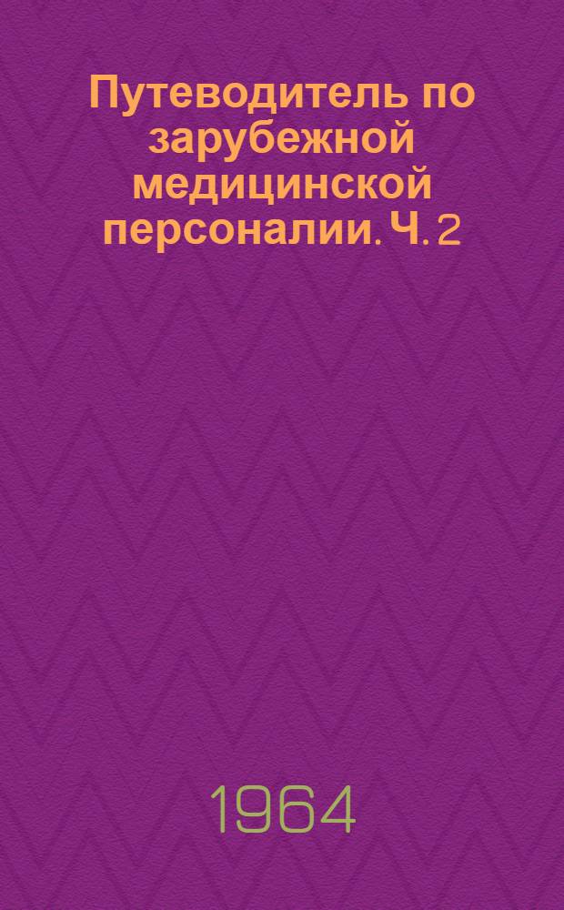 Путеводитель по зарубежной медицинской персоналии. Ч. 2