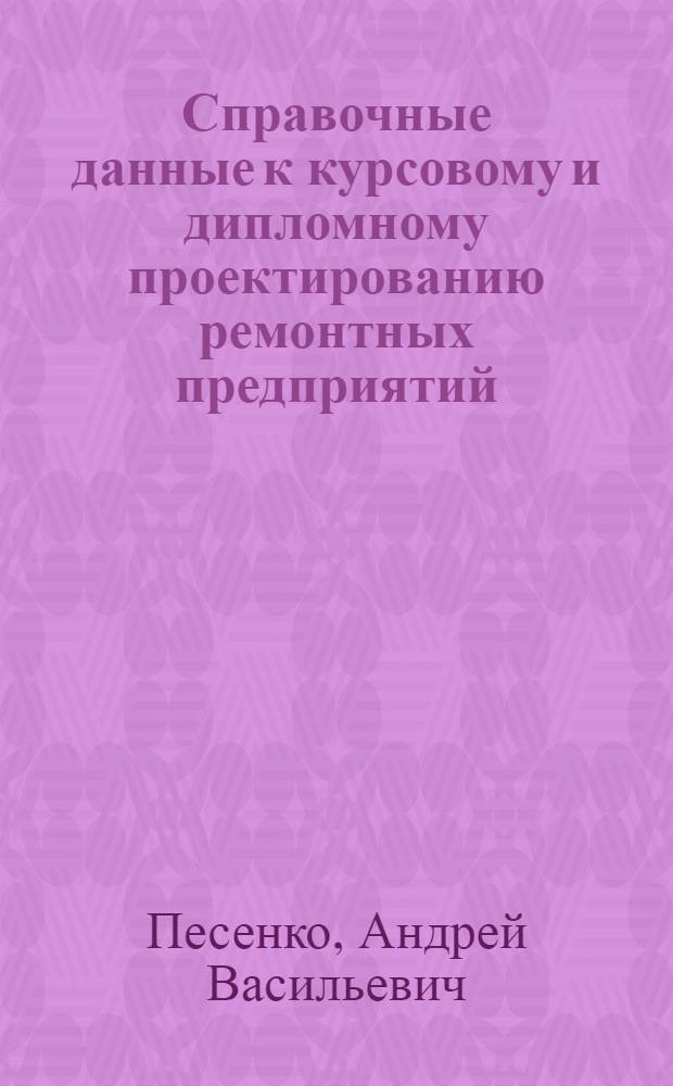 Справочные данные к курсовому и дипломному проектированию ремонтных предприятий : Ч. 1-