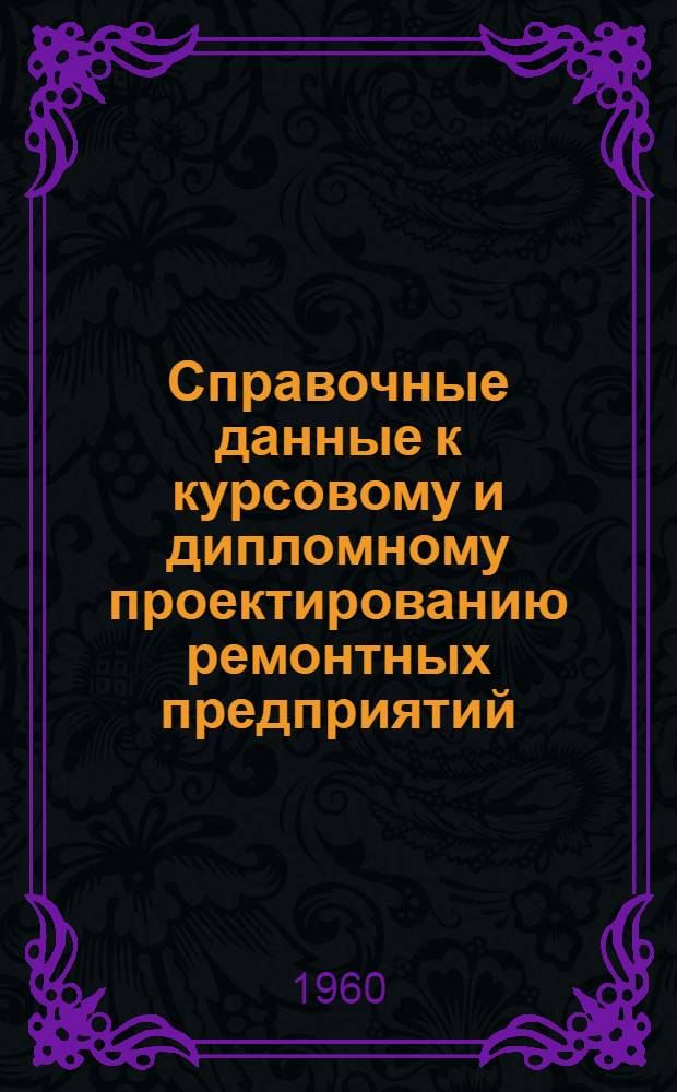 Справочные данные к курсовому и дипломному проектированию ремонтных предприятий : [Ч. 1]-. [Ч. 1]