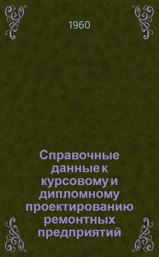 Справочные данные к курсовому и дипломному проектированию ремонтных предприятий : [Ч. 1]-. [Ч. 1]