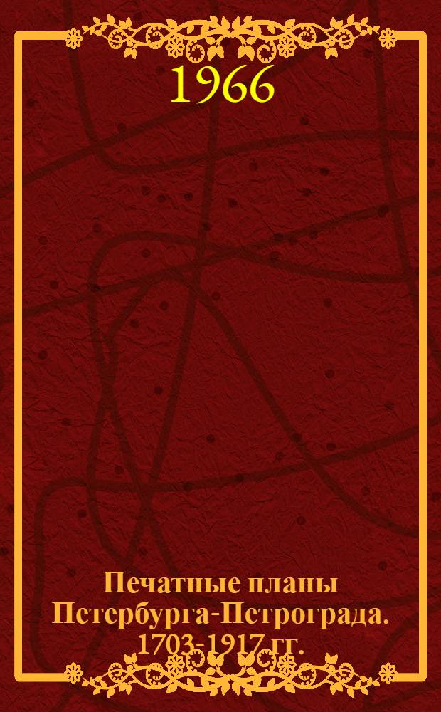 Печатные планы Петербурга-Петрограда. 1703-1917 гг. : Сводный каталог : В 2 ч. : Ч. 1-2