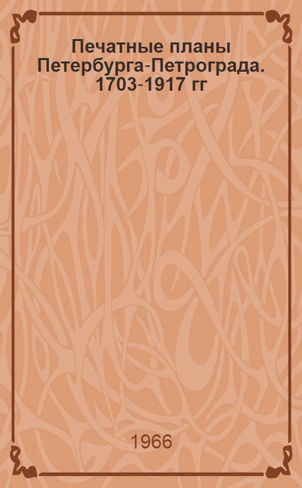 Печатные планы Петербурга-Петрограда. 1703-1917 гг : Сводный каталог [В 2 ч.] Ч. 1-2. Ч. 2