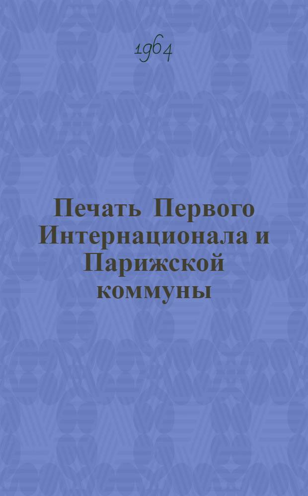 Печать Первого Интернационала и Парижской коммуны : Сводный каталог изданий, хранящихся в библиотеках СССР Ч. 1-. Ч. 1 : Официальные издания Генерального Совета, конгрессов, конференций, местных секций. Периодика Первого Интернационала