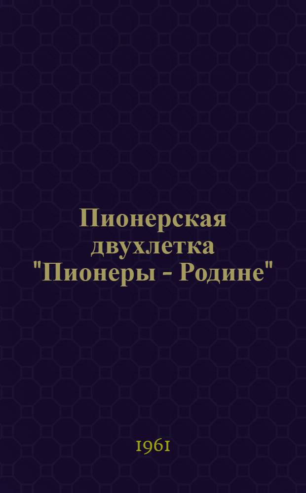Пионерская двухлетка "Пионеры - Родине" : (В помощь ст. пионервожатым) : Ч. 1-3