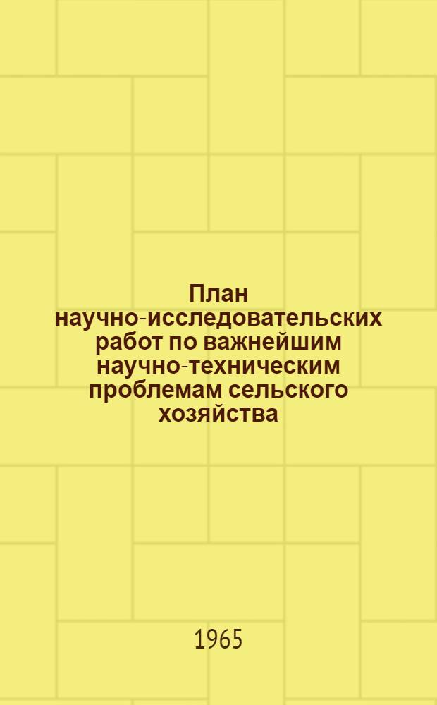 План научно-исследовательских работ по важнейшим научно-техническим проблемам сельского хозяйства... ... на 1965 год