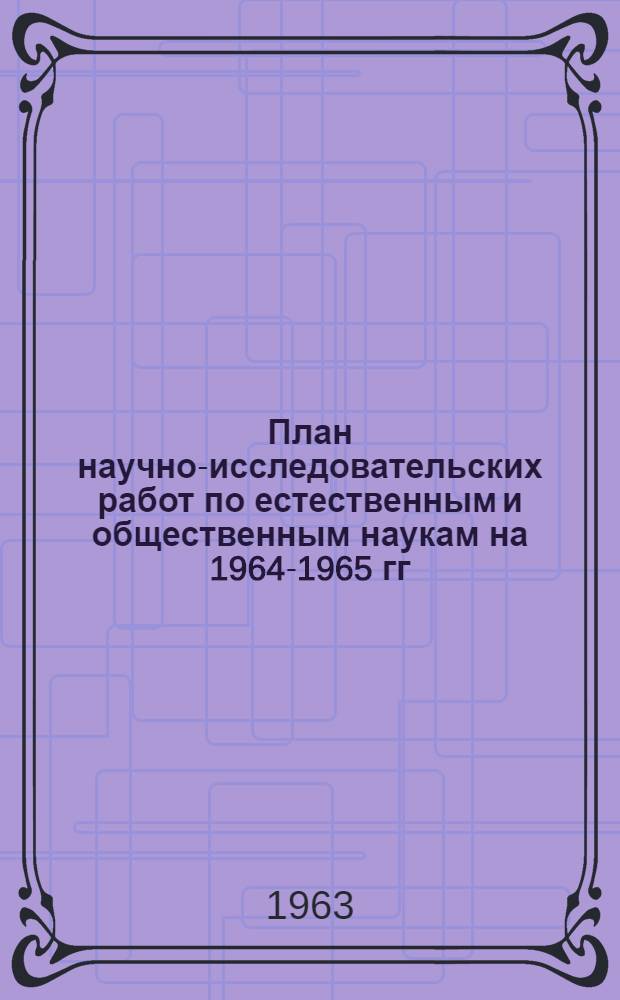 План научно-исследовательских работ по естественным и общественным наукам на 1964-1965 гг : Т. 1-. Т. 1 : Физико-технические и математические науки