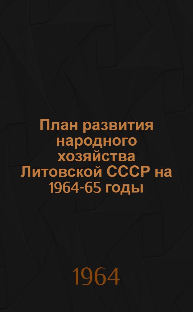 План развития народного хозяйства Литовской СССР на 1964-65 годы : Науч.-исслед. работы и внедрение достижений науки и техники в нар. хоз. : Ч. 1-