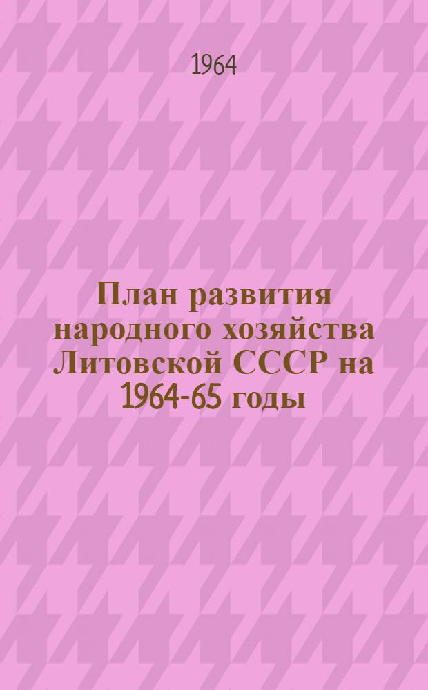 План развития народного хозяйства Литовской СССР на 1964-65 годы : Науч.-исслед. работы и внедрение достижений науки и техники в нар. хоз. Ч. 1-. Ч. 2 : План создания и внедрения новой техники