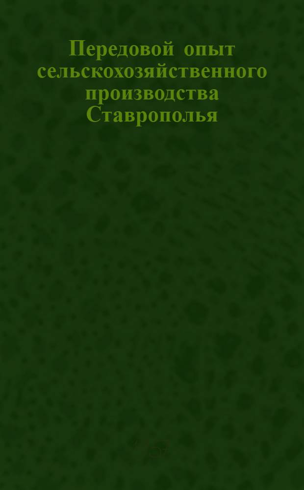 Передовой опыт сельскохозяйственного производства Ставрополья : Науч.-произв. бюллетень Краевого упр. сел. хоз-ва