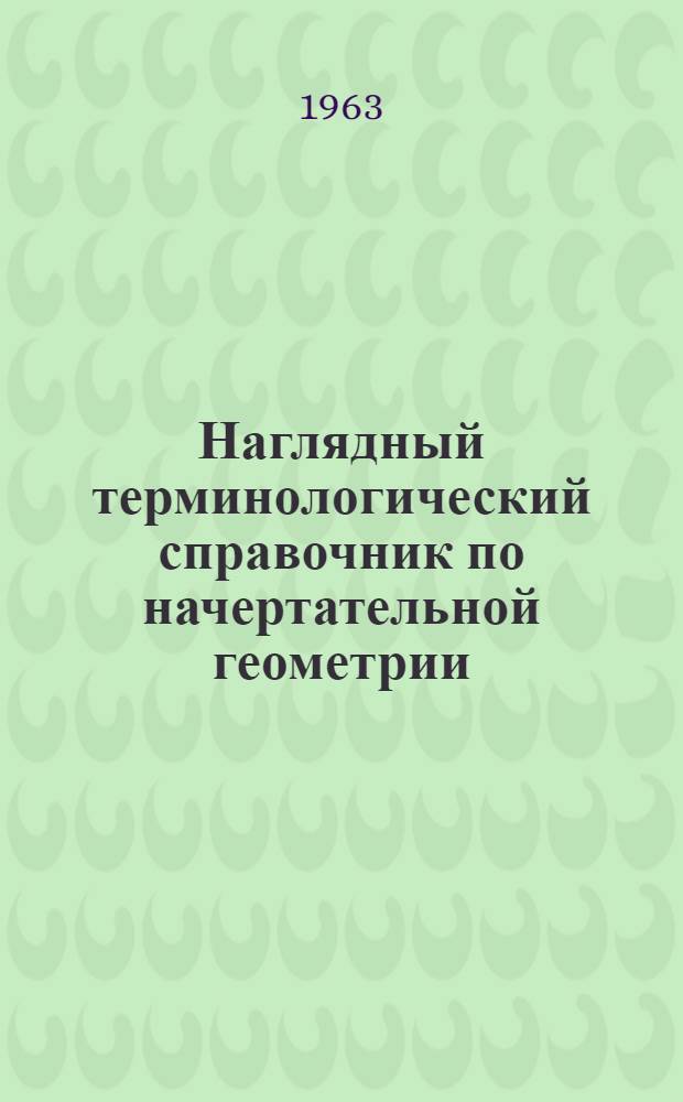 Наглядный терминологический справочник по начертательной геометрии : (Учеб. пособие для студентов-иностранцев) Ч. 1-. Ч. 1 : Планиметрия и стереометрия