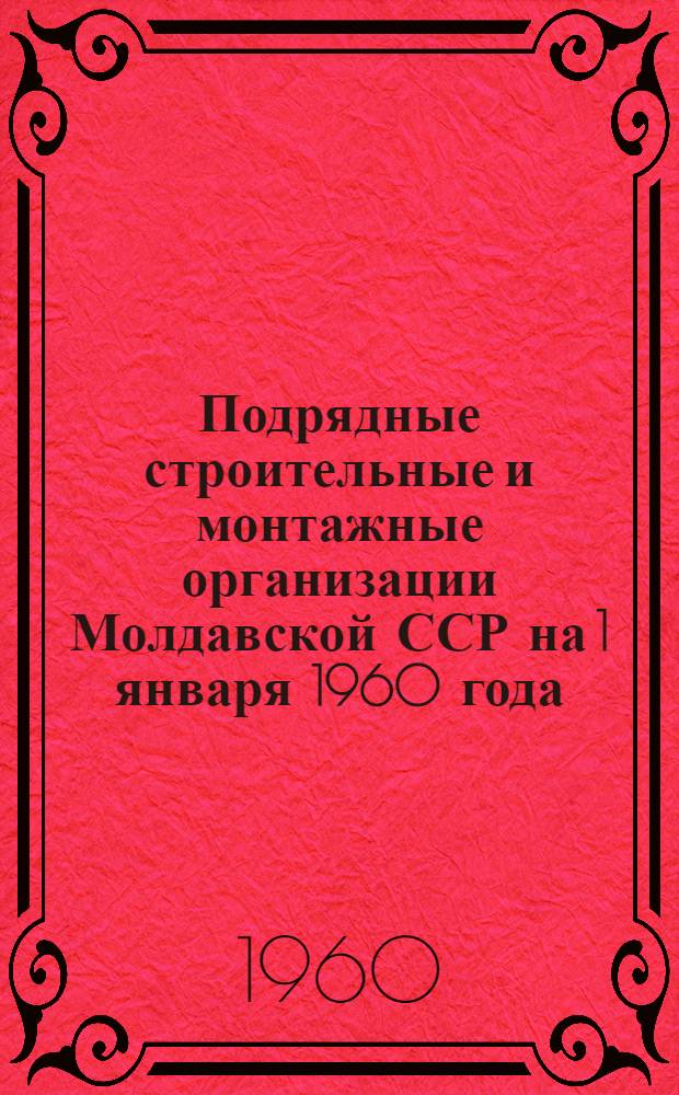 Подрядные строительные и монтажные организации Молдавской ССР на 1 января 1960 года : Раздел 1. Раздел 1