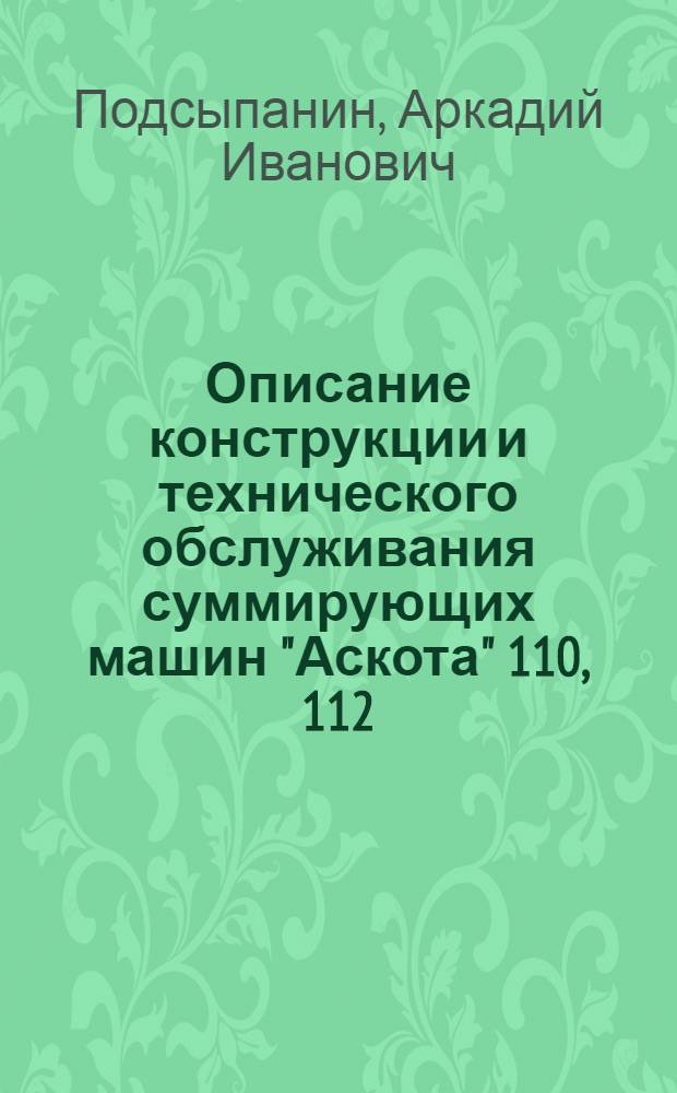 Описание конструкции и технического обслуживания суммирующих машин "Аскота" 110, 112 : (Для обучения механиков в учеб. сети УПК ЦСУ СССР)