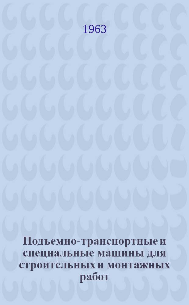 Подъемно-транспортные и специальные машины для строительных и монтажных работ : Каталог-справочник [В 5 вып.] Вып. 1-. Вып. 3 : Башенные строительно-монтажные краны