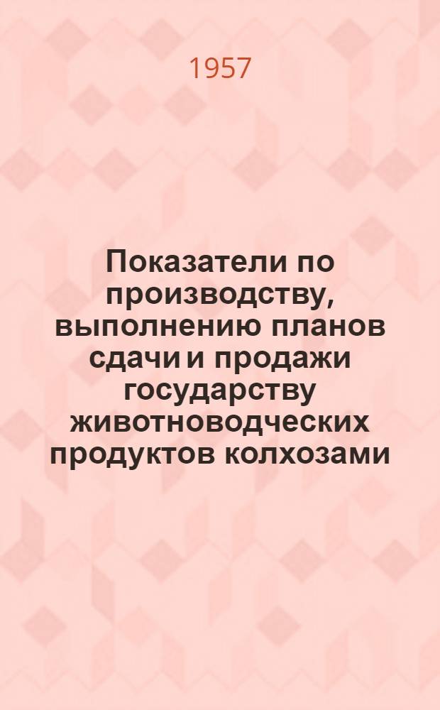 Показатели по производству, выполнению планов сдачи и продажи государству животноводческих продуктов колхозами... ... на 1 октября 1957 года