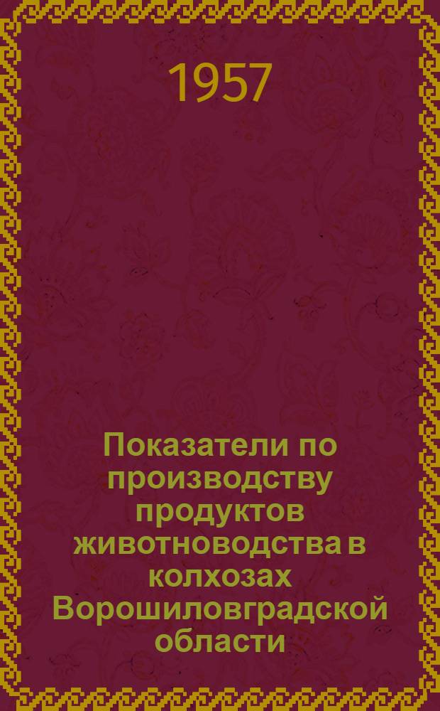 Показатели по производству продуктов животноводства в колхозах Ворошиловградской области... ... за период с 1 января по 1 июля 1957 года