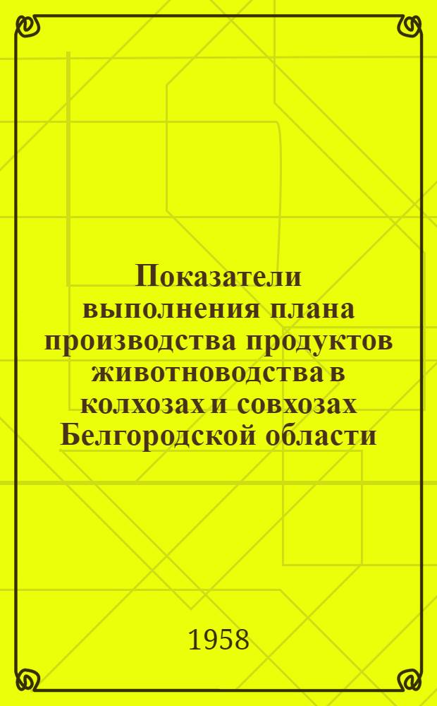 Показатели выполнения плана производства продуктов животноводства в колхозах [и совхозах] Белгородской области... ... на 1 февраля 1958 года