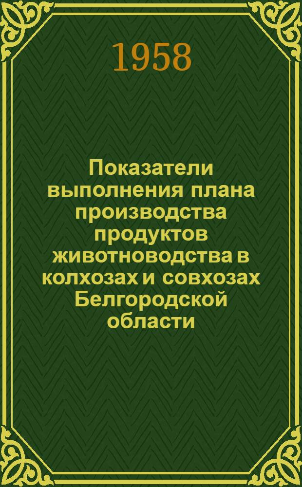 Показатели выполнения плана производства продуктов животноводства в колхозах [и совхозах] Белгородской области... ... на 1 апреля 1958 года