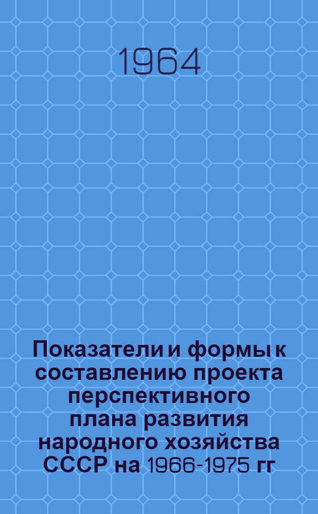 Показатели и формы к составлению проекта перспективного плана развития народного хозяйства СССР на 1966-1975 гг. (период до 1970 г.) : [1-]. [1] : Народное образование, культура и здравоохранение