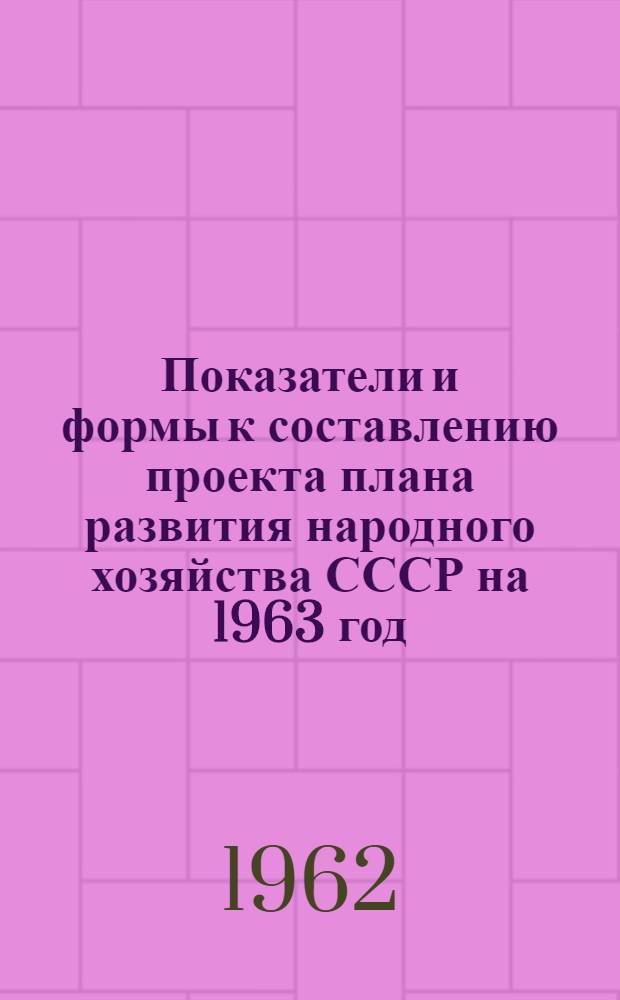 Показатели и формы к составлению проекта плана развития народного хозяйства СССР на 1963 год : [1]-. [2] : Геологоразведочные работы