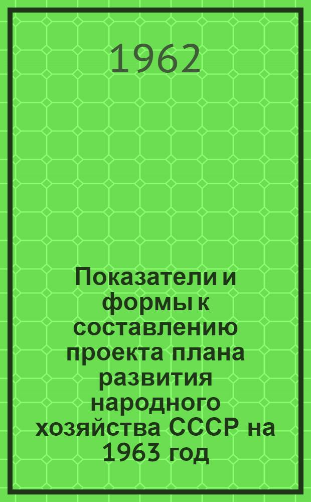 Показатели и формы к составлению проекта плана развития народного хозяйства СССР на 1963 год : [1]-. [10] : Транспорт и связь