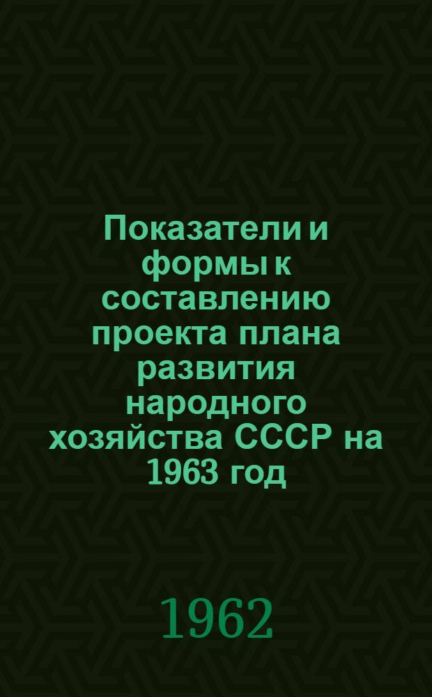 Показатели и формы к составлению проекта плана развития народного хозяйства СССР на 1963 год : [1]-. [11] : Труд и кадры