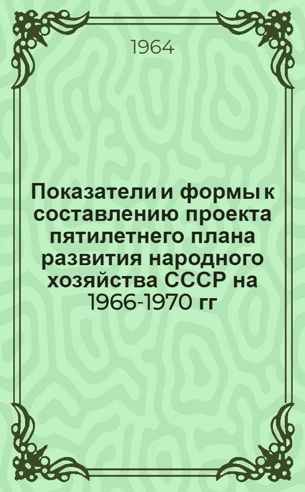 Показатели и формы к составлению проекта пятилетнего плана развития народного хозяйства СССР на 1966-1970 гг : [1]-. [7] : Геологоразведочные работы