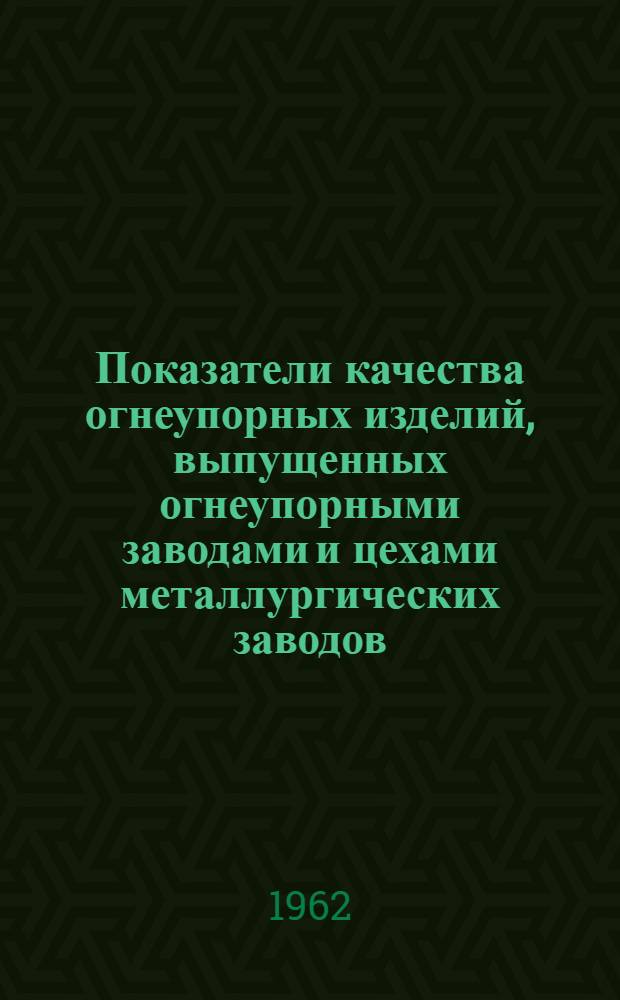 Показатели качества огнеупорных изделий, выпущенных огнеупорными заводами и цехами металлургических заводов