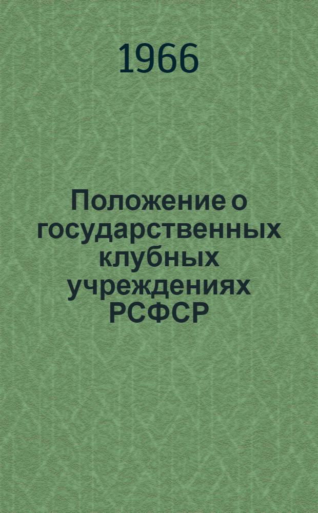 Положение о государственных клубных учреждениях РСФСР : Утв. М-вом культуры РСФСР 6/III 1966 г.